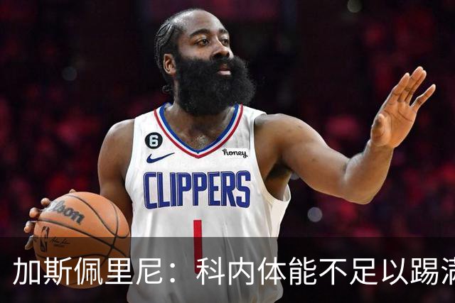 加斯佩里尼：科内体能不足以踢满90分钟，间歇期后罗马会更多轮换